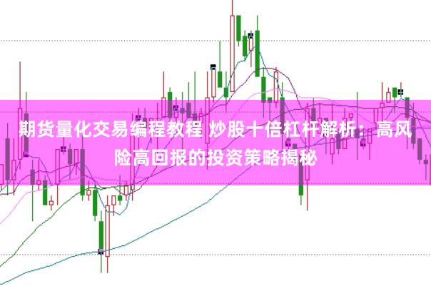 期货量化交易编程教程 炒股十倍杠杆解析：高风险高回报的投资策略揭秘