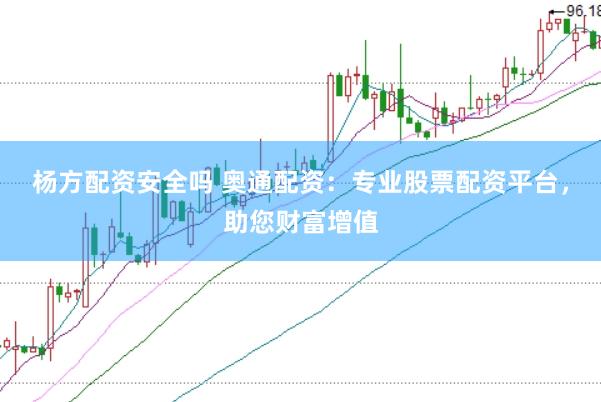 杨方配资安全吗 奥通配资：专业股票配资平台，助您财富增值