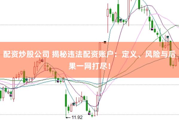配资炒股公司 揭秘违法配资账户：定义、风险与后果一网打尽！