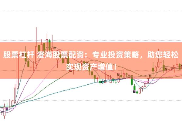 股票杠杆 澄海股票配资：专业投资策略，助您轻松实现资产增值！