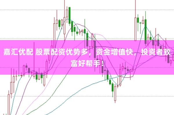 嘉汇优配 股票配资优势多，资金增值快，投资者致富好帮手！