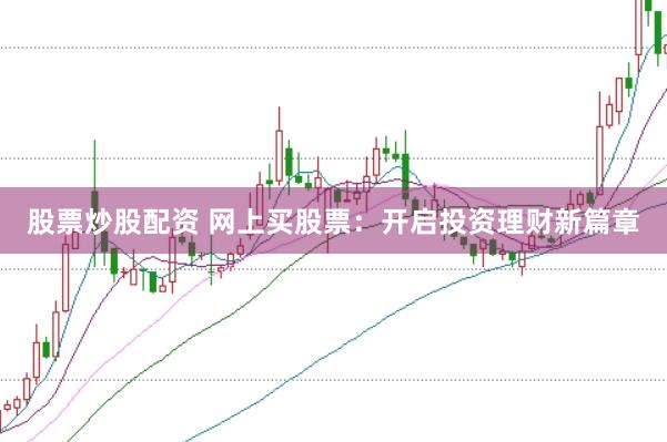 股票炒股配资 网上买股票：开启投资理财新篇章