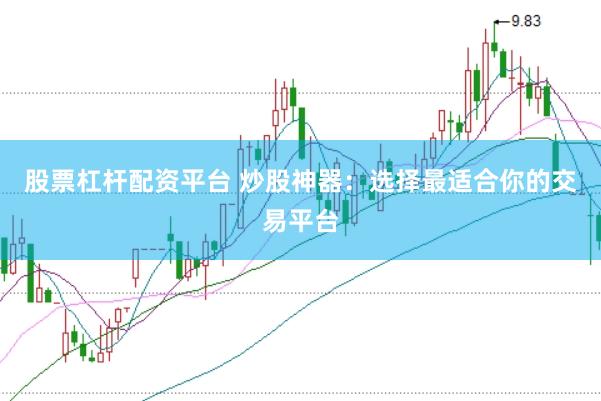 股票杠杆配资平台 炒股神器：选择最适合你的交易平台