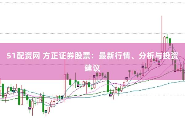 51配资网 方正证券股票：最新行情、分析与投资建议