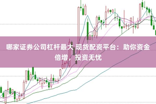 哪家证券公司杠杆最大 现货配资平台：助你资金倍增，投资无忧