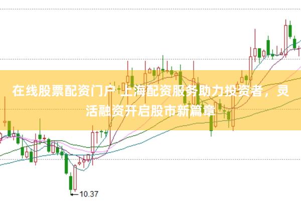 在线股票配资门户 上海配资服务助力投资者，灵活融资开启股市新篇章