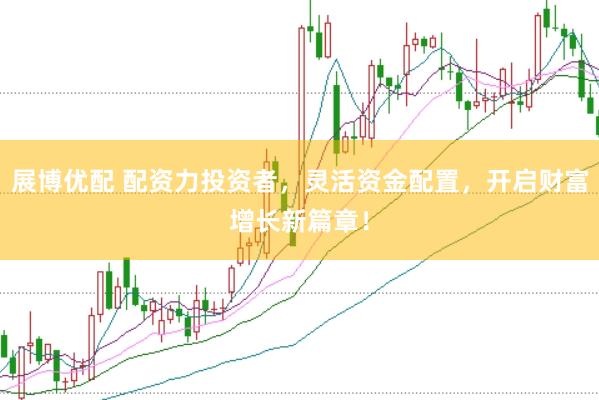 展博优配 配资力投资者，灵活资金配置，开启财富增长新篇章！