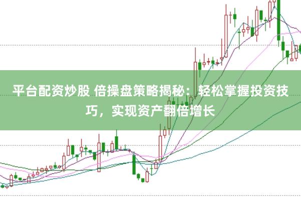 平台配资炒股 倍操盘策略揭秘：轻松掌握投资技巧，实现资产翻倍增长