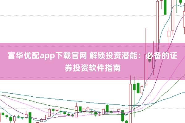 富华优配app下载官网 解锁投资潜能：必备的证券投资软件指南