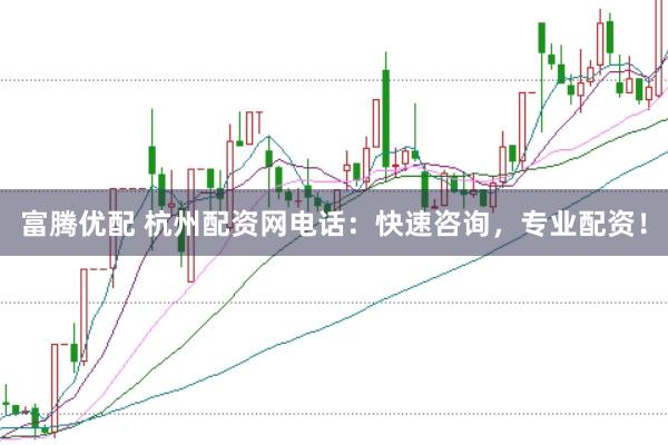 富腾优配 杭州配资网电话：快速咨询，专业配资！