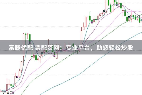 富腾优配 票配资网：专业平台，助您轻松炒股