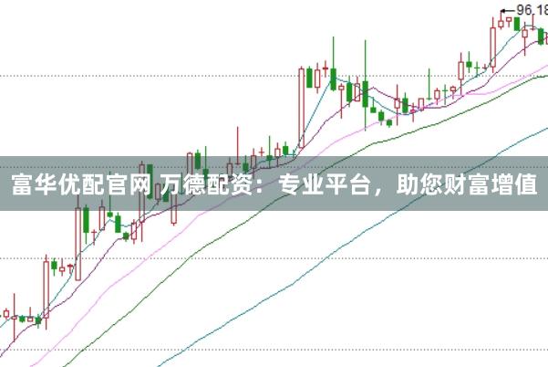 富华优配官网 万德配资：专业平台，助您财富增值