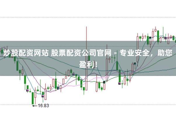 炒股配资网站 股票配资公司官网 - 专业安全，助您盈利！
