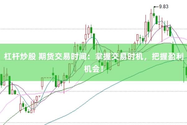 杠杆炒股 期货交易时间：掌握交易时机，把握盈利机会！