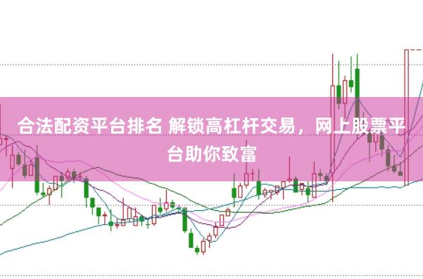 合法配资平台排名 解锁高杠杆交易，网上股票平台助你致富
