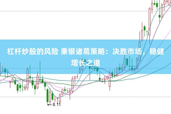 杠杆炒股的风险 秉银诸葛策略：决胜市场，稳健增长之道