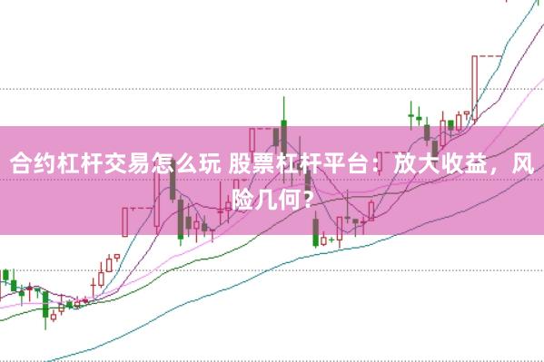合约杠杆交易怎么玩 股票杠杆平台：放大收益，风险几何？