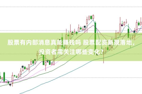 股票有内部消息真能赚钱吗 股票配资新規落地，投资者需关注哪些变化？