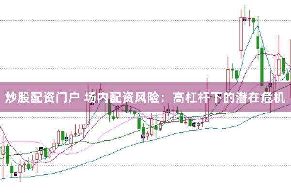 炒股配资门户 场内配资风险：高杠杆下的潜在危机