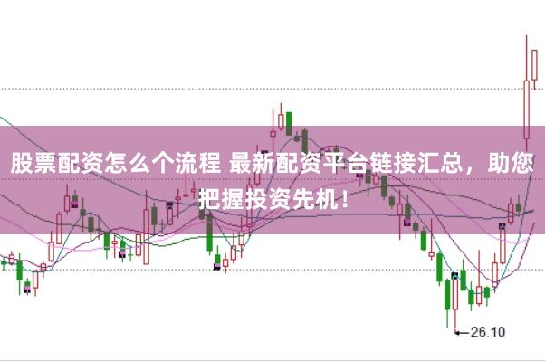 股票配资怎么个流程 最新配资平台链接汇总，助您把握投资先机！