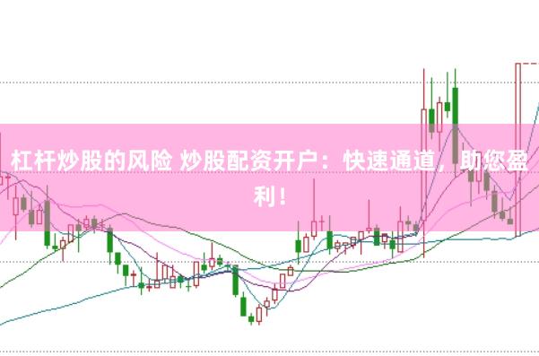 杠杆炒股的风险 炒股配资开户：快速通道，助您盈利！