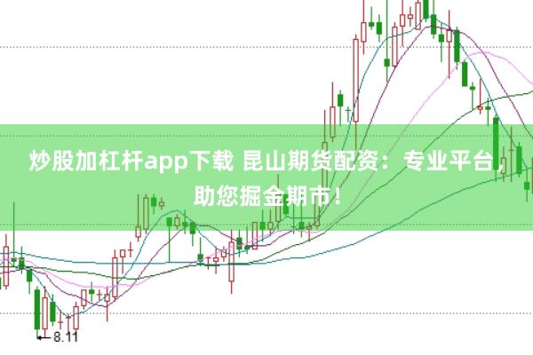 炒股加杠杆app下载 昆山期货配资：专业平台，助您掘金期市！