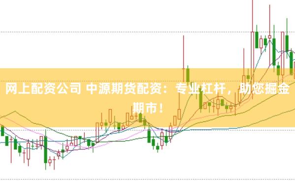 网上配资公司 中源期货配资：专业杠杆，助您掘金期市！