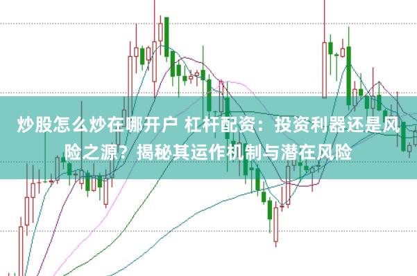 炒股怎么炒在哪开户 杠杆配资：投资利器还是风险之源？揭秘其运作机制与潜在风险