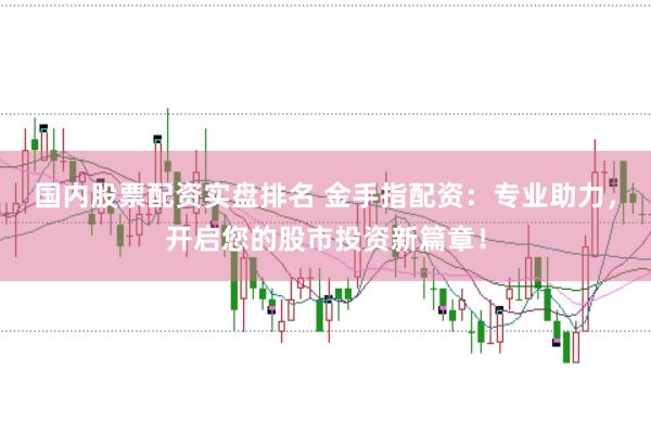 国内股票配资实盘排名 金手指配资：专业助力，开启您的股市投资新篇章！