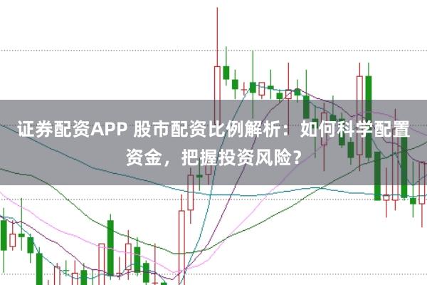 证券配资APP 股市配资比例解析：如何科学配置资金，把握投资风险？