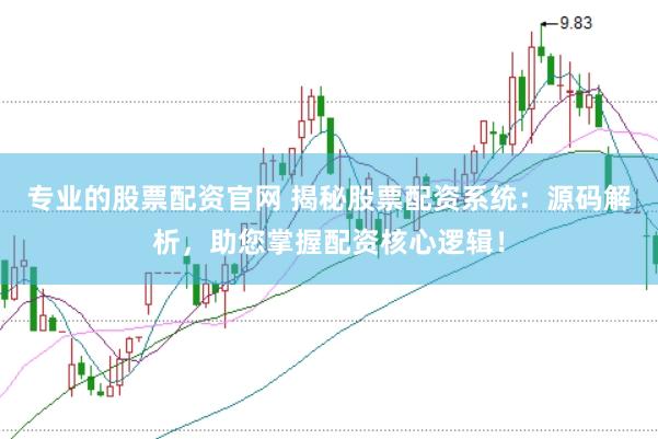 专业的股票配资官网 揭秘股票配资系统：源码解析，助您掌握配资核心逻辑！