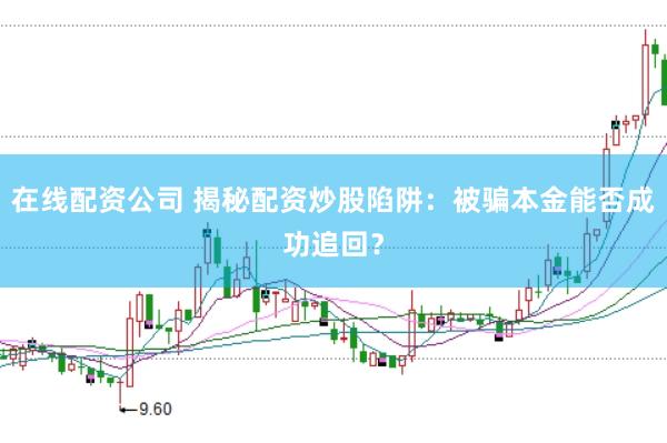在线配资公司 揭秘配资炒股陷阱：被骗本金能否成功追回？