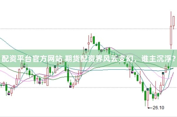 配资平台官方网站 期货配资界风云变幻，谁主沉浮？