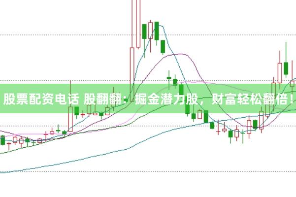 股票配资电话 股翻翻：掘金潜力股，财富轻松翻倍！