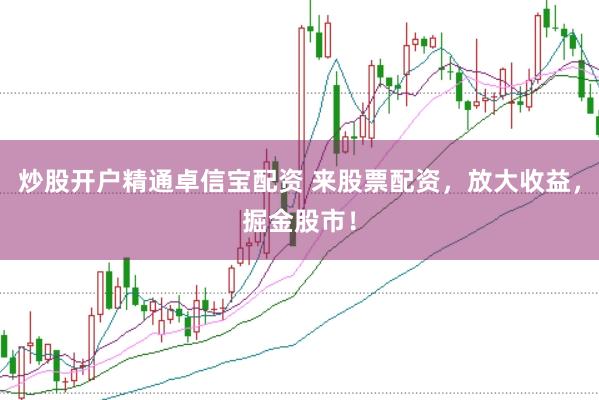 炒股开户精通卓信宝配资 来股票配资，放大收益，掘金股市！