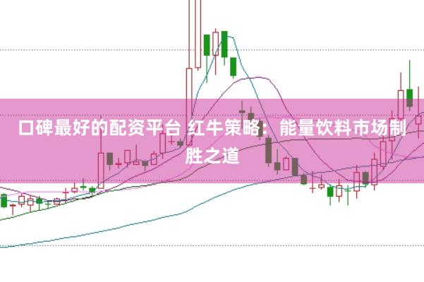 口碑最好的配资平台 红牛策略：能量饮料市场制胜之道