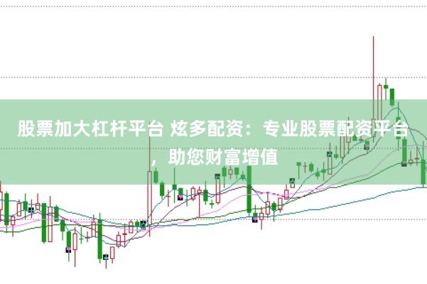 股票加大杠杆平台 炫多配资：专业股票配资平台，助您财富增值