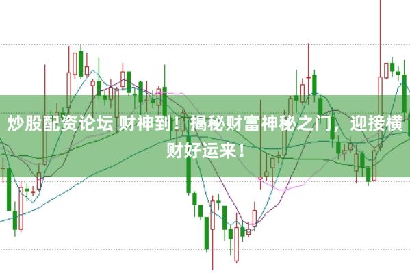 炒股配资论坛 财神到！揭秘财富神秘之门，迎接横财好运来！