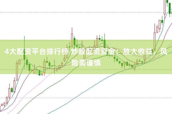 4大配资平台排行榜 炒股配资资金：放大收益，风险需谨慎