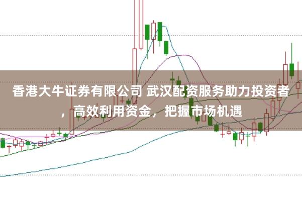 香港大牛证券有限公司 武汉配资服务助力投资者，高效利用资金，把握市场机遇