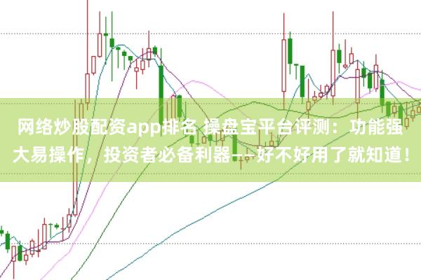 网络炒股配资app排名 操盘宝平台评测：功能强大易操作，投资者必备利器——好不好用了就知道！
