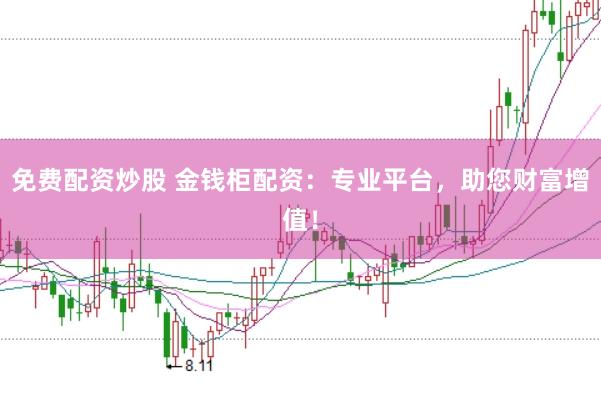免费配资炒股 金钱柜配资：专业平台，助您财富增值！
