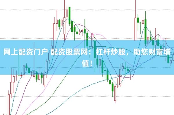 网上配资门户 配资股票网：杠杆炒股，助您财富增值！