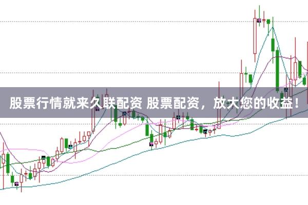 股票行情就来久联配资 股票配资，放大您的收益！