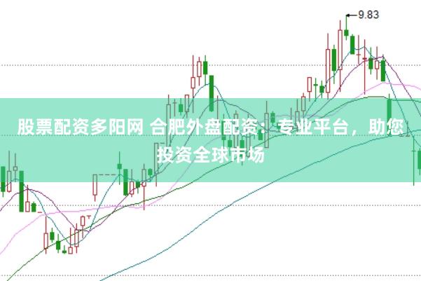 股票配资多阳网 合肥外盘配资：专业平台，助您投资全球市场