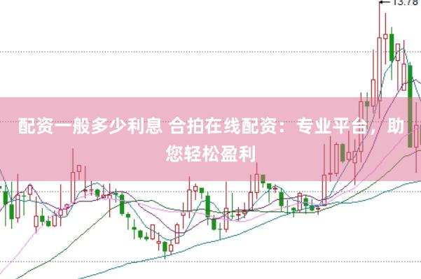 配资一般多少利息 合拍在线配资：专业平台，助您轻松盈利