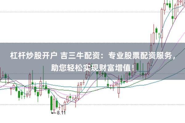 杠杆炒股开户 吉三牛配资：专业股票配资服务，助您轻松实现财富增值！