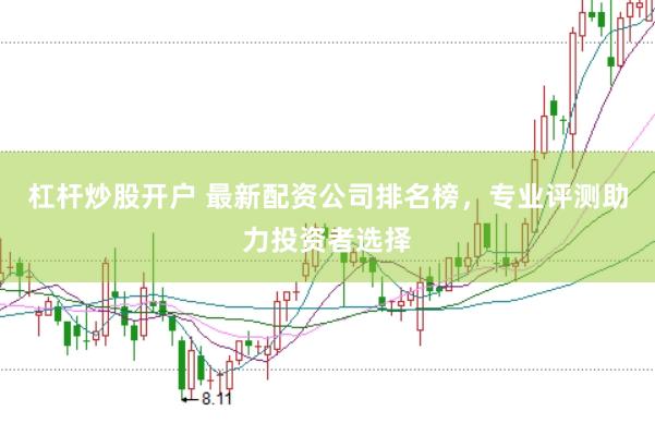 杠杆炒股开户 最新配资公司排名榜，专业评测助力投资者选择