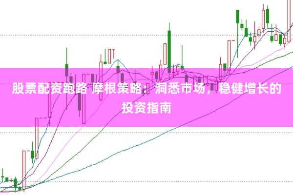 股票配资跑路 摩根策略：洞悉市场，稳健增长的投资指南