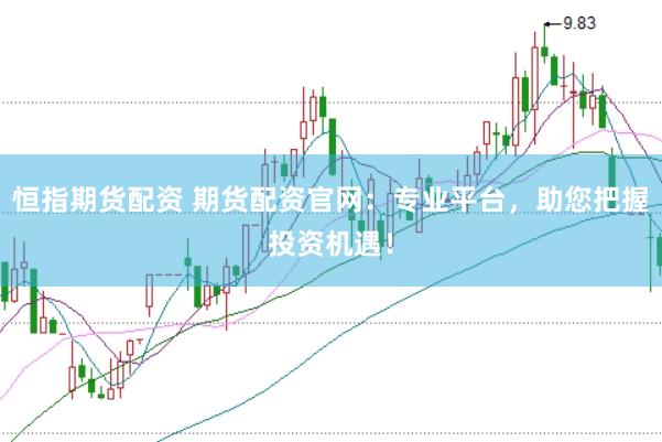 恒指期货配资 期货配资官网：专业平台，助您把握投资机遇！